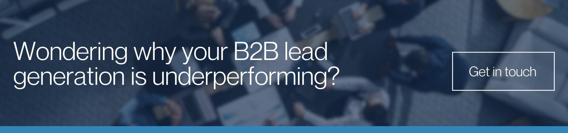 Wondering why your B2B lead generation is underperforming A banner with a dark blue background showing a blurred overhead view of people working around a table, overlaid with the text "Wondering why your B2B lead generation is underperforming?" and a "Get in Touch" button.